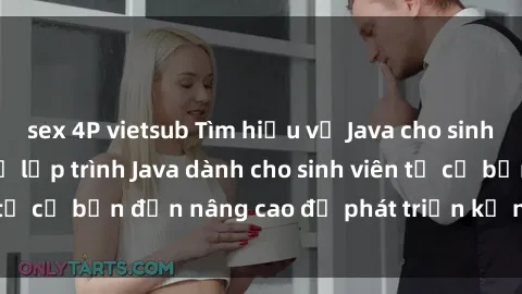 sex 4P vietsub Tìm hiểu về Java cho sinh viên: Học ngôn ngữ lập trình Java dành cho sinh viên từ cơ bản đến nâng cao để phát triển kỹ năng lập trình