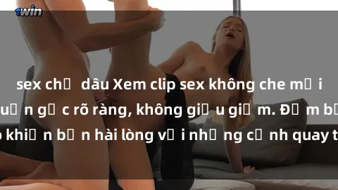 sex chị dâu Xem clip sex không che mới - Nguồn gốc từ nguồn gốc rõ ràng, không giấu giếm. Đảm bảo khiến bạn hài lòng với những cảnh quay táo bạo và đầy kích thích.
