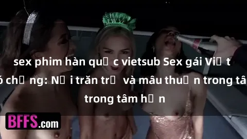 sex phim hàn quốc vietsub Sex gái Việt Nam có chồng: Nỗi trăn trở và mâu thuẫn trong tâm hồn