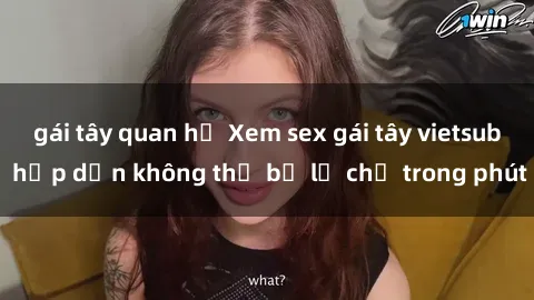 gái tây quan hệ Xem sex gái tây vietsub hấp dẫn không thể bỏ lỡ chỉ trong phút