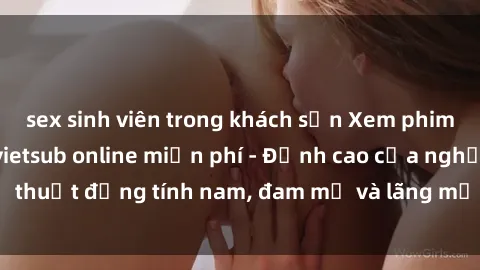 sex sinh viên trong khách sạn Xem phim sex người Pháp vietsub online miễn phí - Đỉnh cao của nghệ thuật đồng tính nam, đam mỹ và lãng mạn từ xứ sở hoa hồng!
