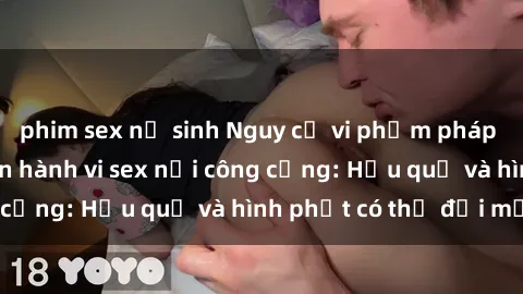 phim sex nữ sinh Nguy cơ vi phạm pháp luật khi thực hiện hành vi sex nơi công cộng: Hậu quả và hình phạt có thể đối mặt