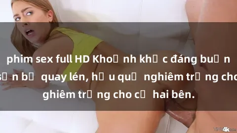 phim sex full HD Khoảnh khắc đáng buồn: Sex khách sạn bị quay lén, hậu quả nghiêm trọng cho cả hai bên.