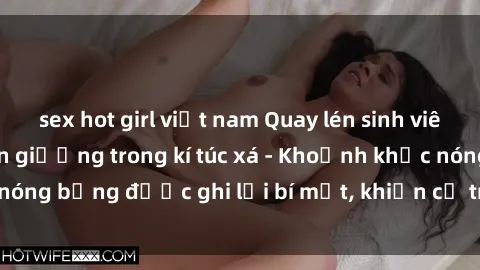 sex hot girl việt nam Quay lén sinh viên làm tình ngay trên giường trong kí túc xá - Khoảnh khắc nóng bỏng được ghi lại bí mật, khiến cả trường học xôn xao.