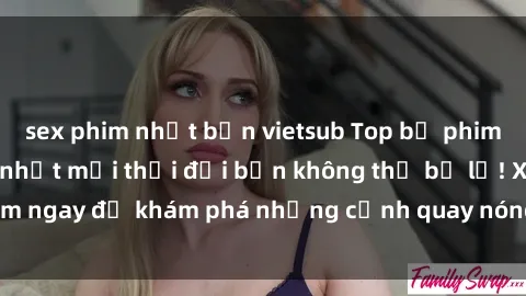 sex phim nhật bản vietsub Top bộ phim sex Hàn Quốc hot nhất mọi thời đại bạn không thể bỏ lỡ! Xem ngay để khám phá những cảnh quay nóng bỏng, đầy nghẹt thở!
