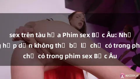 sex trên tàu hỏa Phim sex Bắc Âu: Những cảnh nóng hấp dẫn không thể bỏ lỡ chỉ có trong phim sex Bắc Âu