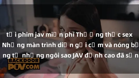 tải phim jav miễn phí Thưởng thức sex JAV idol miễn phí: Những màn trình diễn gợi cảm và nóng bỏng từ những ngôi sao JAV đỉnh cao đã sẵn sàng để bạn khám phá.