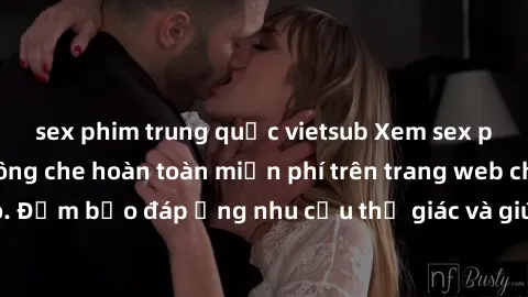 sex phim trung quốc vietsub Xem sex phim Việt Nam không che hoàn toàn miễn phí trên trang web chất lượng cao. Đảm bảo đáp ứng nhu cầu thị giác và giúp thỏa mãn mong muốn của bạn.