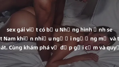 sex gái việt có bầu Những hình ảnh sex gái sinh viên Việt Nam khiến nhiều người ngưỡng mộ và thèm khát. Cùng khám phá vẻ đẹp gợi cảm và quyến rũ của những cô gái trẻ này.