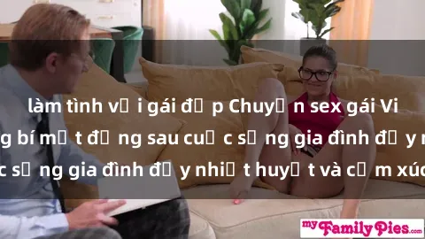 làm tình với gái đẹp Chuyện sex gái Việt có chồng: Những bí mật đằng sau cuộc sống gia đình đầy nhiệt huyết và cảm xúc