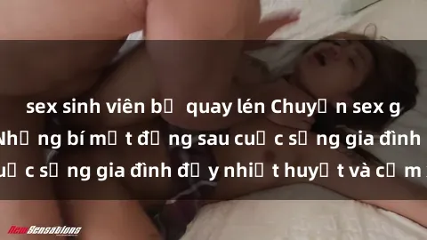 sex sinh viên bị quay lén Chuyện sex gái Việt có chồng: Những bí mật đằng sau cuộc sống gia đình đầy nhiệt huyết và cảm xúc