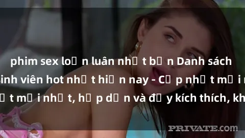 phim sex loạn luân nhật bản Danh sách sex gái Việt Nam sinh viên hot nhất hiện nay - Cập nhật mới nhất, hấp dẫn và đầy kích thích, không thể bỏ qua!