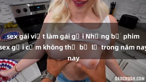 sex gái việt làm gái gọi Những bộ phim sex gợi cảm không thể bỏ lỡ trong năm nay