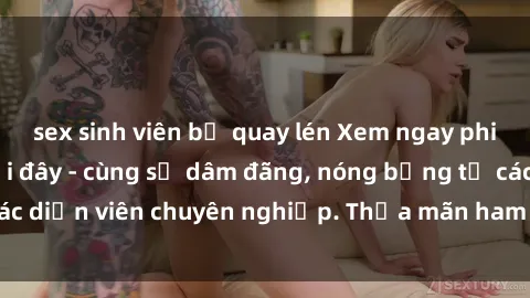 sex sinh viên bị quay lén Xem ngay phim sex miễn phí tại đây - cùng sự dâm đãng, nóng bỏng từ các diễn viên chuyên nghiệp. Thỏa mãn ham muốn ngay hôm nay!