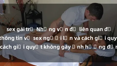 sex gái trẻ Những vấn đề liên quan đến việc tiếp cận thông tin về sex người lớn và cách giải quyết không gây ảnh hưởng đến trẻ em