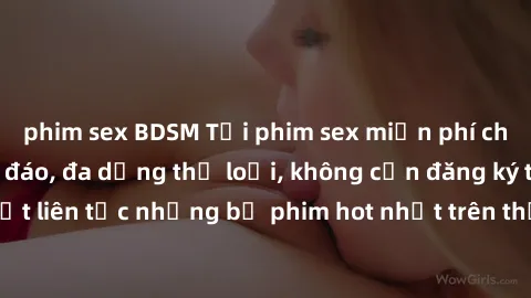 phim sex BDSM Tải phim sex miễn phí chất lượng cao độc đáo, đa dạng thể loại, không cần đăng ký tài khoản. Cập nhật liên tục những bộ phim hot nhất trên thị trường. Sự lựa chọn hàng đầu cho người yêu 