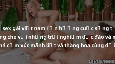 sex gái việt nam Tận hưởng cuộc sống tình dục online không che với những trải nghiệm độc đáo và mới lạ. Khám phá cảm xúc mãnh liệt và thăng hoa cùng đối tác tại các trang web chuyên nghiệp.