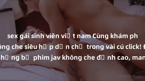 sex gái sinh viên việt nam Cùng khám phá thế giới jav không che siêu hấp dẫn chỉ trong vài cú click! Đắm chìm trong những bộ phim jav không che đỉnh cao, mang lại trải nghiệm thú vị và đầy kích thích.