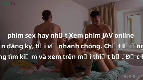phim sex hay nhất Xem phim JAV online miễn phí không cần đăng ký, tải về nhanh chóng. Chất lượng HD, dễ dàng tìm kiếm và xem trên mọi thiết bị. Đặc biệt, không quảng cáo làm phiền.
