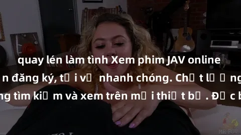 quay lén làm tình Xem phim JAV online miễn phí không cần đăng ký, tải về nhanh chóng. Chất lượng HD, dễ dàng tìm kiếm và xem trên mọi thiết bị. Đặc biệt, không quảng cáo làm phiền.