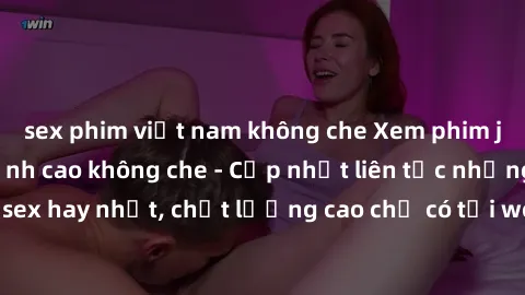 sex phim việt nam không che Xem phim jav hd miễn phí đỉnh cao không che - Cập nhật liên tục những bộ phim sex hay nhất, chất lượng cao chỉ có tại website chuyên nghiệp hàng đầu.