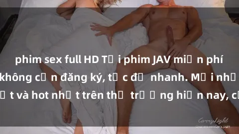 phim sex full HD Tải phim JAV miễn phí chất lượng cao, không cần đăng ký, tốc độ nhanh. Mới nhất và hot nhất trên thị trường hiện nay, cập nhật hàng ngày.