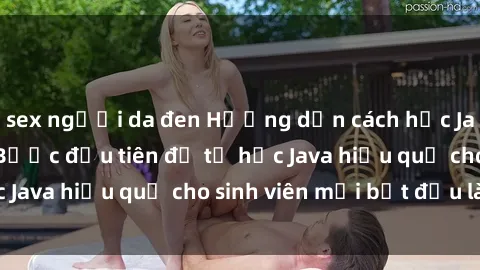 sex người da đen Hướng dẫn cách học Java cho sinh viên: Bước đầu tiên để tự học Java hiệu quả cho sinh viên mới bắt đầu là gì?
