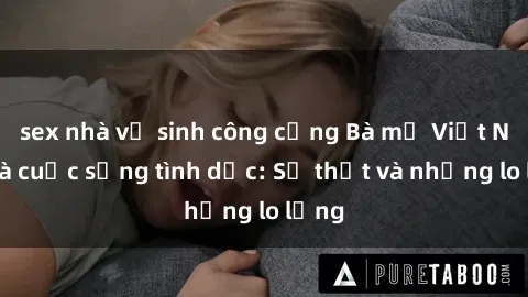 sex nhà vệ sinh công cộng Bà mẹ Việt Nam và cuộc sống tình dục: Sự thật và những lo lắng