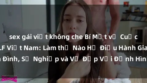 sex gái việt không che Bí Mật về Cuộc Sống Của Các MILF Việt Nam: Làm thế Nào Họ Điều Hành Gia Đình, Sự Nghiệp và Vẻ Đẹp Với Định Hình Văn Hóa Đương Đại