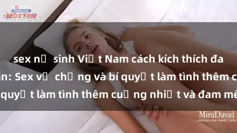 sex nữ sinh Việt Nam cách kích thích đam mê trong hôn nhân: Sex vợ chồng và bí quyết làm tình thêm cuồng nhiệt và đam mê