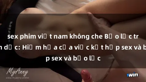 sex phim việt nam không che Bạo lực trong tình dục: Hiểm họa của việc kết hợp sex và bạo lực