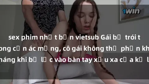 sex phim nhật bản vietsub Gái bị trói tay chân, bất lực trong cơn ác mộng, cô gái không thể phản kháng khi bị lạc vào bàn tay xấu xa của kẻ lạ mặt muốn làm tình.