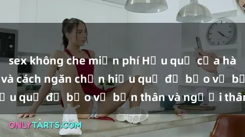 sex không che miễn phí Hậu quả của hành vi bạo dâm sex và cách ngăn chặn hiệu quả để bảo vệ bản thân và người thân