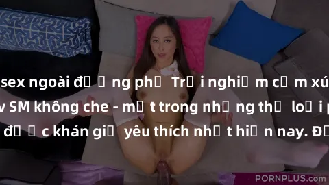 sex ngoài đường phố Trải nghiệm cảm xúc thăng hoa với jav SM không che - một trong những thể loại phim người lớn được khán giả yêu thích nhất hiện nay. Đảm bảo đem lại sự hấp dẫn, kích thích tối đa ch