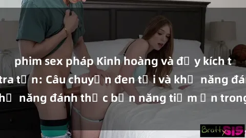 phim sex pháp Kinh hoàng và đầy kích thích với phim sex tra tấn: Câu chuyện đen tối và khả năng đánh thức bản năng tiềm ẩn trong con người