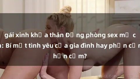 gái xinh khỏa thân Động phòng sex mẹ con: Bí mật tình yêu của gia đình hay phản cảm?