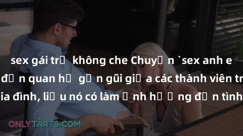 sex gái trẻ không che Chuyện `sex anh em ruột` - Đề cập đến quan hệ gần gũi giữa các thành viên trong gia đình, liệu nó có làm ảnh hưởng đến tình cảm gia đình hay không?