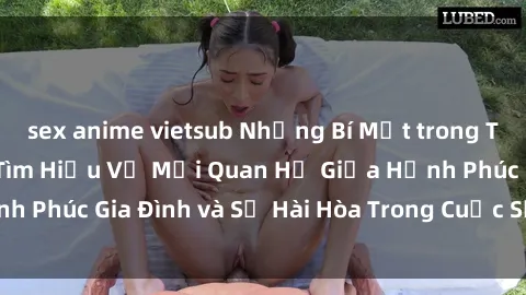 sex anime vietsub Những Bí Mật trong Tình Dục Gia Đình: Tìm Hiểu Về Mối Quan Hệ Giữa Hạnh Phúc Gia Đình và Sự Hài Hòa Trong Cuộc Sống Tình Dục