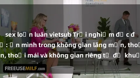 sex loạn luân vietsub Trải nghiệm độc đáo tại sex nhà nghỉ: ẩn mình trong không gian lãng mạn, thoải mái và không gian riêng tư để khuấy động tình ái.