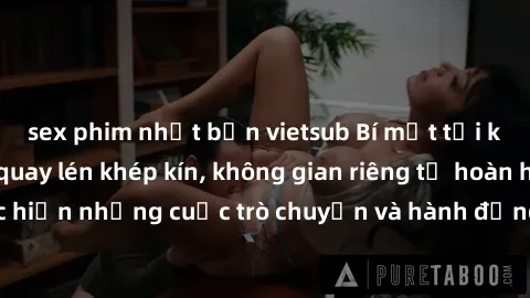 sex phim nhật bản vietsub Bí mật tại khách sạn: Phòng quay lén khép kín, không gian riêng tư hoàn hảo để thực hiện những cuộc trò chuyện và hành động không bị người khác phát hiện.