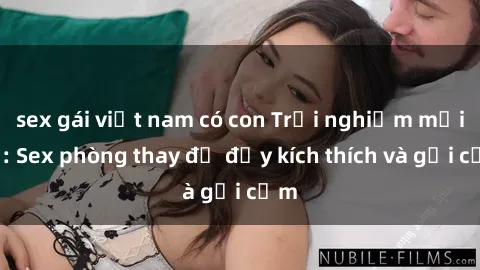 sex gái việt nam có con Trải nghiệm mới lạ: Sex phòng thay đồ đầy kích thích và gợi cảm