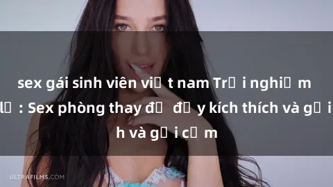 sex gái sinh viên việt nam Trải nghiệm mới lạ: Sex phòng thay đồ đầy kích thích và gợi cảm