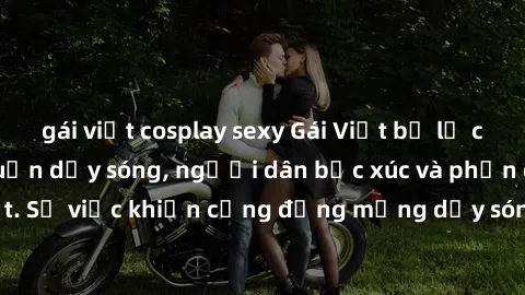 gái việt cosplay sexy Gái Việt bị lộ clip sex khiến dư luận dậy sóng, người dân bức xúc và phản đối gay gắt. Sự việc khiến cộng đồng mạng dậy sóng và yêu cầu xử lý nghiêm ngặt.