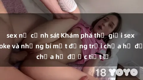 sex nữ cảnh sát Khám phá thế giới sex quán karaoke và những bí mật động trời chưa hề được tiết lộ