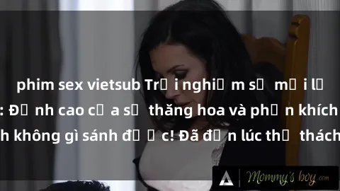 phim sex vietsub Trải nghiệm sự mới lạ với sex gangbang: Đỉnh cao của sự thăng hoa và phấn khích không gì sánh được! Đã đến lúc thử thách giới hạn của bạn!