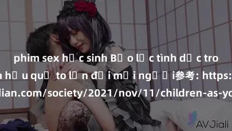 phim sex học sinh Bạo lực tình dục trong nhóm: nguy cơ và hậu quả to lớn đối mọi người参考: https://www.theguardian.com/society/2021/nov/11/children-as-young-as-four-are-being-sexually-abused-by-groups-