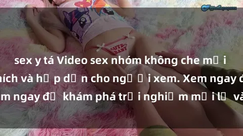 sex y tá Video sex nhóm không che mới nhất cực kỳ kích thích và hấp dẫn cho người xem. Xem ngay để khám phá trải nghiệm mới lạ và đầy bất ngờ!