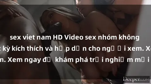 sex viet nam HD Video sex nhóm không che mới nhất cực kỳ kích thích và hấp dẫn cho người xem. Xem ngay để khám phá trải nghiệm mới lạ và đầy bất ngờ!