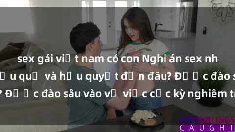 sex gái việt nam có con Nghi án sex nhân viên nhà hàng: Hậu quả và hậu quyết đến đâu? Được đào sâu vào vụ việc cực kỳ nghiêm trọng này.