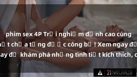 phim sex 4P Trải nghiệm đỉnh cao cùng phim sex Mỹ hot nhất chưa từng được công bố! Xem ngay để khám phá những tình tiết kích thích, cảnh nóng bỏng!